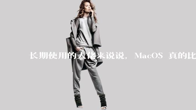 长期使用的大佬来说说，MacOS 真的比 Windows 稳定吗？